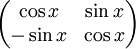 \begin{pmatrix}\cos x &amp;amp; \sin x\\ -\sin x &amp;amp; \cos x\end{pmatrix}