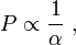 P \propto \frac{1}{\alpha}\ ,