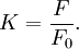 K = \frac{F}{F_0}.