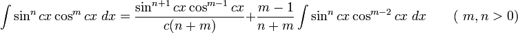 \int\sin^n cx\cos^m cx\;dx = \frac{\sin^{n+1} cx\cos^{m-1} cx}{c(n+m)} + \frac{m-1}{n+m}\int\sin^n cx\cos^{m-2} cx\;dx \qquad\mbox{( }m,n&amp;gt;0\mbox{)}\,\!