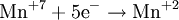  {\mbox  {Mn}}^{+7} + 5{\mbox {e}}^{-} \rightarrow {\mbox {Mn}}^{+2} 