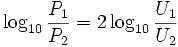 \log_{10}{P_1 \over P_2}=2 \log_{10}{U_1 \over U_2}