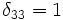 \delta_{33} = 1 \ 