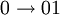 0 \rightarrow 01 