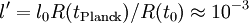 l'=l_0 R(t_\mathrm{Planck} )/R(t_0)\approx 10^{-3}