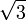   \sqrt{3}\,\!