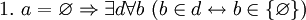 ~ 1. \ a = \varnothing \Rightarrow \exist d \forall b \ (b \in d \leftrightarrow b \in \{\varnothing\})