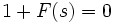\ 1 + F(s) = 0