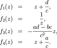 \begin{matrix}f_1(z)&amp;amp;=&amp;amp;z+\dfrac{d}{c},\\f_2(z)&amp;amp;=&amp;amp;\dfrac{1}{z},\\f_3(z)&amp;amp;=&amp;amp;-\dfrac{ad-bc}{c^2}z,\\f_4(z)&amp;amp;=&amp;amp;z+\dfrac{a}{c}.\end{matrix}