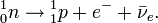 {}_0^1 n \to {}_1^1 p   + e^ -+\bar{\nu}_e.
