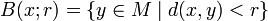 B(x;r)=\{y\in M\mid d(x,y)&amp;lt;r\}