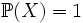 \mathbb{P}(X) = 1