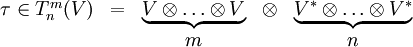 \begin{matrix} \tau \in T^m_n(V) & = & \underbrace{ V\otimes \ldots \otimes V} & \otimes & \underbrace{ V^*\otimes \ldots \otimes V^*} \\ & & m & & n \end{matrix}