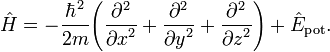 ~{\hat{H}}=-{\frac{{\hbar}^2}{2m}}{ \left( {\frac{{{\partial}^2}{}}{{{\partial}x}^2}}+{\frac{{{\partial}^2}{}}{{{\partial}y}^2}}+{\frac{{{\partial}^2}{}}{{{\partial}z}^2}} \right) }+{\hat E_{\rm{pot}}} .