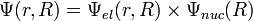  \Psi(r,R) = \Psi_{ el}(r,R) \times \Psi_{ nuc}(R) 