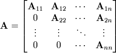  
\mathbf{A} = \begin{bmatrix} 
\mathbf{A}_{11} &amp;amp; \mathbf{A}_{12} &amp;amp; \cdots &amp;amp; \mathbf{A}_{1n} \\ 0 &amp;amp; \mathbf{A}_{22} &amp;amp; \cdots &amp;amp;  \mathbf{A}_{2n} \\
\vdots &amp;amp; \vdots &amp;amp; \ddots &amp;amp; \vdots \\
0 &amp;amp; 0 &amp;amp; \cdots &amp;amp; \mathbf{A}_{nn} 
\end{bmatrix}
