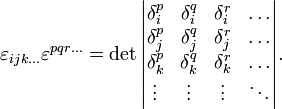  \varepsilon_{ijk\dots}\varepsilon^{pqr\dots} = \det \begin{vmatrix}
\delta_i^p &amp;amp; \delta_i^q &amp;amp; \delta_i^r &amp;amp; \dots \\
\delta_j^p &amp;amp; \delta_j^q &amp;amp; \delta_j^r &amp;amp; \dots \\
\delta_k^p &amp;amp; \delta_k^q &amp;amp; \delta_k^r &amp;amp; \dots \\
\vdots &amp;amp; \vdots &amp;amp; \vdots &amp;amp; \ddots \\
\end{vmatrix}. 