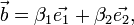 \vec{b} = \beta_1 \vec{e_1} + \beta_2 \vec{e_2},