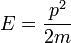 E= \frac {p^2}{2 m} 