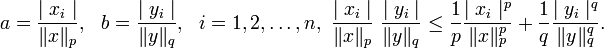 a= {\mid x_i\mid\over \lVert x\rVert_p},\ \ b= {\mid y_i\mid\over \lVert y\rVert_q},\ \ i=1,2,\ldots , n,\ \text{имеем}
{\mid x_i\mid\over \lVert x\rVert_p} \ {\mid y_i\mid\over \lVert y\rVert_q} \leq {1\over p} 
{\mid x_i\mid^p\over \lVert x\rVert^p_p} + {1\over q} {\mid y_i\mid^q\over \lVert y\rVert^q_q}.