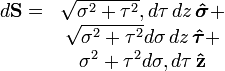 \begin{matrix}
d\mathbf{S} = &amp;amp; \sqrt{\sigma^{2} + \tau^{2}}, d\tau\, dz\,\boldsymbol{\hat \sigma} + \\ 
&amp;amp; \sqrt{\sigma^{2} + \tau^{2}} d\sigma\,dz\,\boldsymbol{\hat \tau} + \\ 
&amp;amp; \sigma^{2} + \tau^{2} d\sigma, d\tau \,\mathbf{\hat z}
\end{matrix}