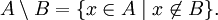 A \setminus B = \{ x\in A \mid x \not\in B \}.