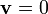\mathbf{v} = 0