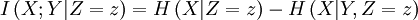 I\left( {X;Y|Z = z} \right) = H\left( {X|Z = z} \right) - H\left( {X|Y,Z = z} \right) 