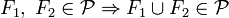 F_1,\;F_2\in \mathcal{P} \Rightarrow F_1\cup F_2\in \mathcal{P}