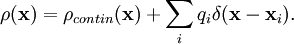  \rho (\mathbf{x}) = \rho_{contin}(\mathbf{x}) + \sum_i q_i \delta(\mathbf{x}-\mathbf{x}_i). 