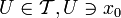 U\in \mathcal{T}, U\ni x_0