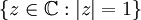 \{ z \in \mathbb C : |z| = 1 \}
