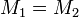 M_{1} = M_{2}\,