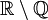 \mathbb{R}\setminus\mathbb{Q}
