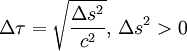 \Delta \tau = \sqrt{\frac{\Delta s^2}{c^2}},\, \Delta s^2 &amp;gt; 0