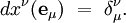 dx^{\nu} ({\mathbf e}_{\mu}) \ =\ \delta_{\mu}^{\nu}. 