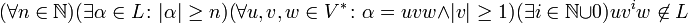 (\forall n\in\mathbb{N})(\exists \alpha\in L \colon |\alpha|\geq n)
(\forall u,v,w\in V^* \colon \alpha=uvw \land |v|\geq 1)
(\exists i\in\mathbb{N}\cup 0) uv^iw\not\in L