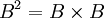 B^2 = B\times B