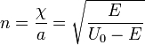 ~n={\frac{\chi}{a}}={\sqrt{\frac{E}{{U_0}-E}}}