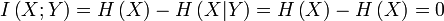  I\left( {X;Y} \right) = H \left( X \right) - H \left( X | Y \right) = H \left( X \right) - H \left( X \right) = 0