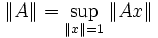 \|A\| = \sup_{\|x\|=1} \|Ax\|