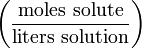 \left ( \frac{\mathrm{moles\ solute}}{\mathrm{liters\ solution}} \right )