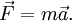  \vec {F} = m \vec a .