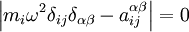   \left| m_i \omega^2 \delta_{ij} \delta_{\alpha\beta} -   a_{ij}^{\alpha\beta}  \right| =0