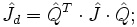 ~ \hat J_d = \hat Q^T \cdot \hat J \cdot \hat Q ;
