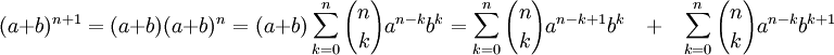 (a+b)^{n+1} = (a+b)(a+b)^n=(a+b)\sum_{k=0}^{n} {n \choose k} a ^ {n-k} b ^ {k} = \sum_{k=0}^n {n \choose k} {a ^ {n - k + 1} b ^ {k}}\quad + \quad \sum_{k=0}^n {n \choose k} a ^ {n-k} b ^ {k+1}