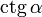  \mathop{\mathrm{ctg}}\, \alpha \,\!
