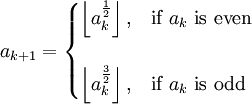 a_{k+1}= \begin{cases}
\left \lfloor a_k^{\frac{1}{2}} \right \rfloor, & \text{if}\ a_k\ \text{is even} \\
\\
\left \lfloor a_k^{\frac{3}{2}} \right \rfloor, & \text{if}\ a_k\ \text{is odd}
\end{cases}