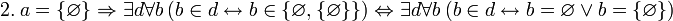 ~ 2. \ a = \{\varnothing\} \Rightarrow \exist d \forall b \ (b \in d \leftrightarrow b \in \{\varnothing, \{\varnothing\}\}) \Leftrightarrow \exist d \forall b \ (b \in d \leftrightarrow b = \varnothing \ \lor \ b = \{\varnothing\})