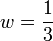 w=\frac 1 3 ~
